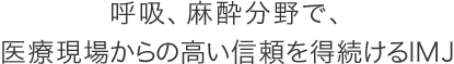 呼吸、麻酔分野で、 医療現場からの高い信頼を得続けるIMJ